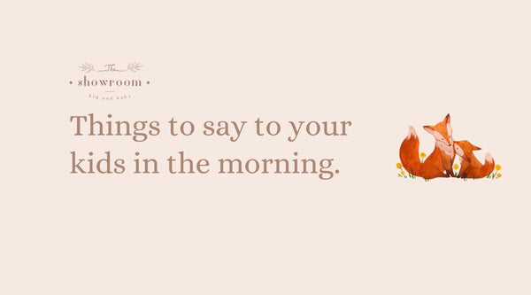 Things to say to your kids in the morning. - Showroom kids